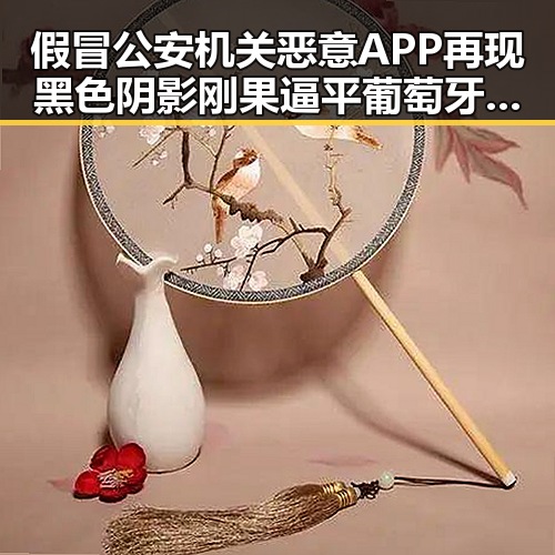 假冒公安机关恶意APP再现黑色阴影刚果逼平葡萄牙引发吃瓜爆料不打烊