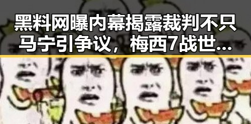 黑料网曝内幕揭露裁判不只马宁引争议，梅西7战世界杯绝不可能发生